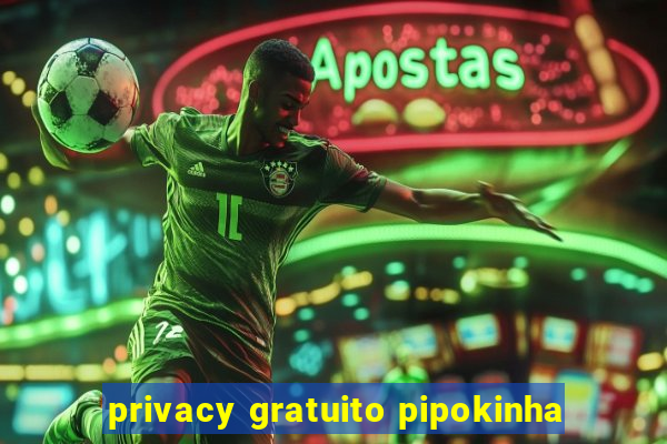 privacy gratuito pipokinha